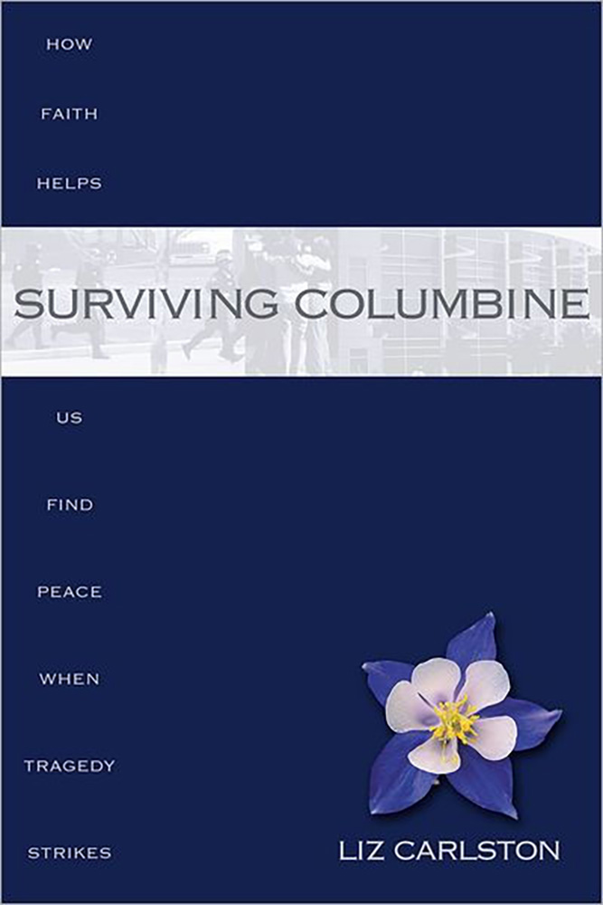 Surviving Columbine: How Faith Helps Us Find Peace When Tragedy Strikes by Liz Carlston