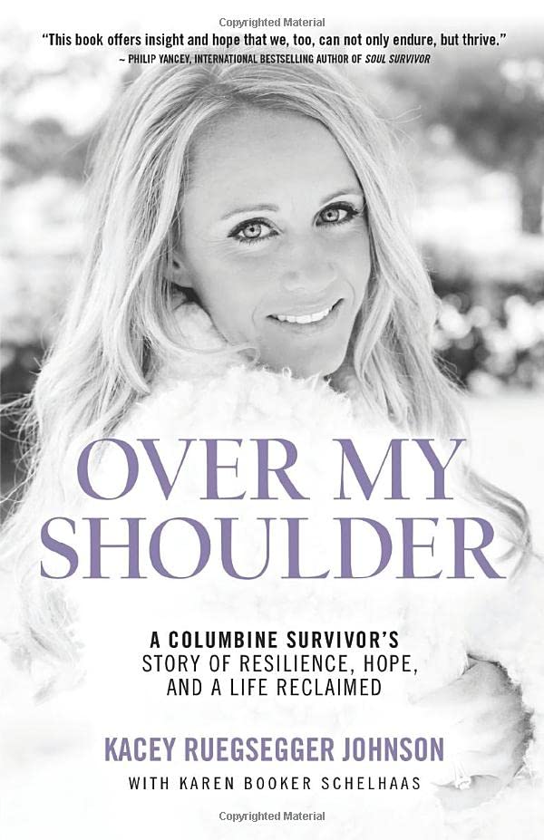 Over My Shoulder : A Columbine Survivor's Story of Resilience, Hope, and a Life Reclaimed by Kacey Ruegsegger Johnson