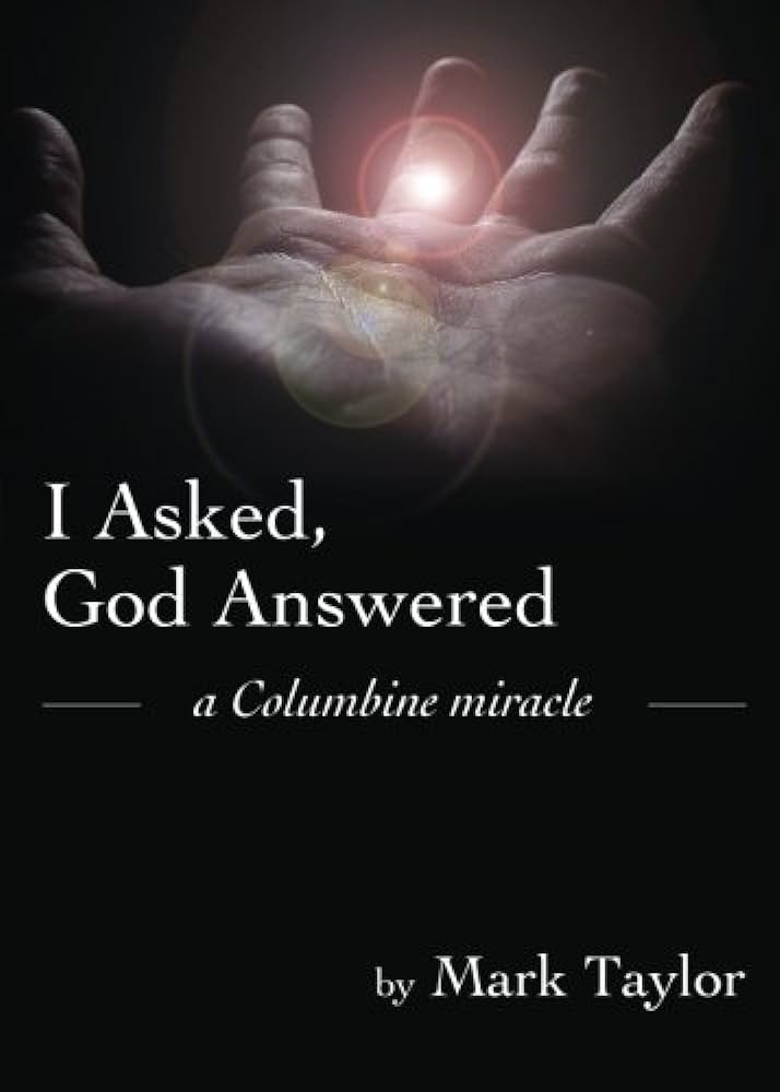 I Asked, God Answered : A Columbine Miracle by Mark Taylor